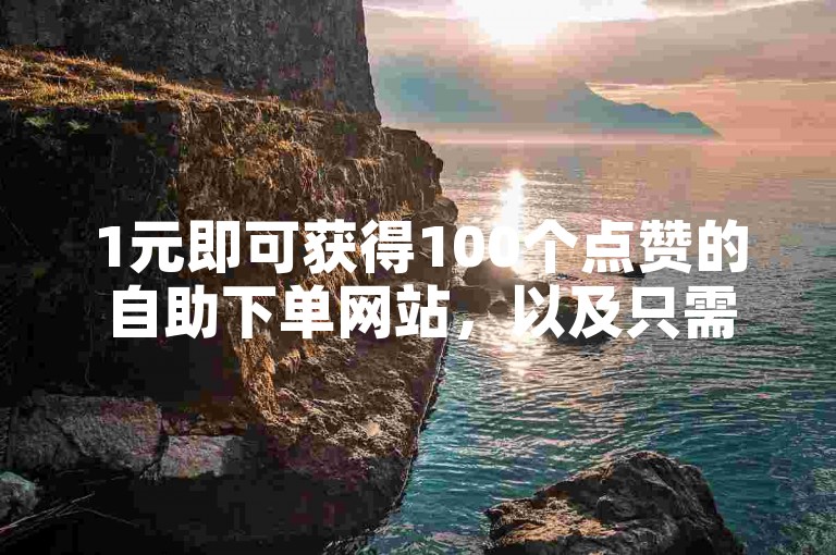 1元即可获得100个点赞的自助下单网站，以及只需1元就能购买到1000粉丝的下单平台。