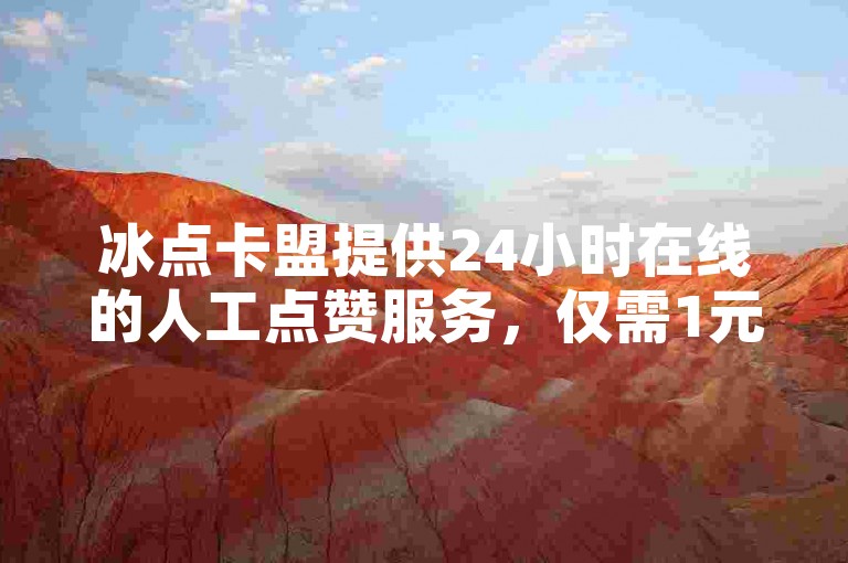 冰点卡盟提供24小时在线的人工点赞服务，仅需1元即可获得100赞。