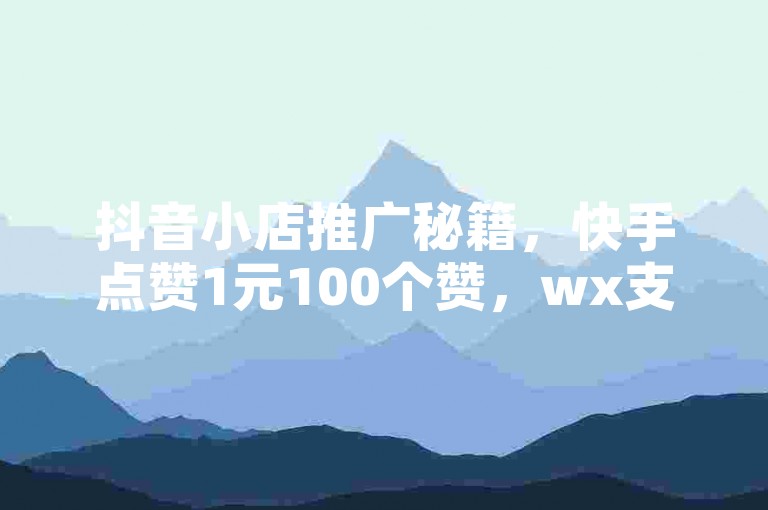 抖音小店推广秘籍，快手点赞1元100个赞，wx支付便捷，cdk发卡网助你快速提升人气！