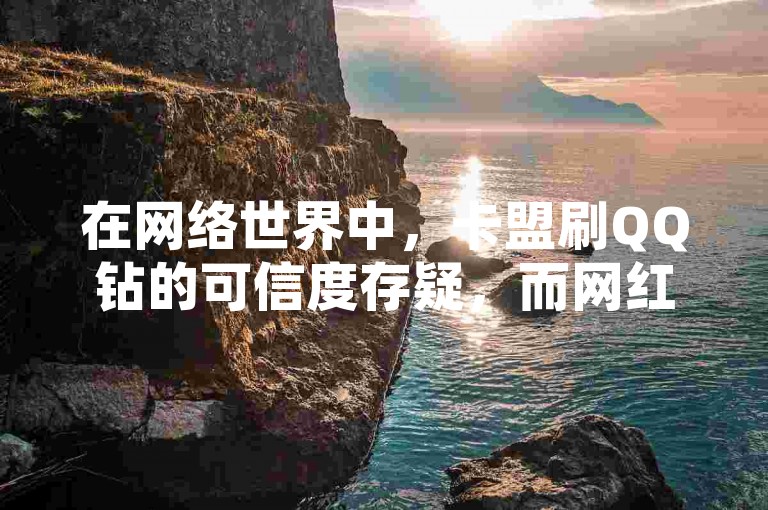 在网络世界中，卡盟刷QQ钻的可信度存疑，而网红商城的在线下单软件声称快手一块钱能获得100个微信支付，同时抖音点赞自助平台也带来新的震撼。
