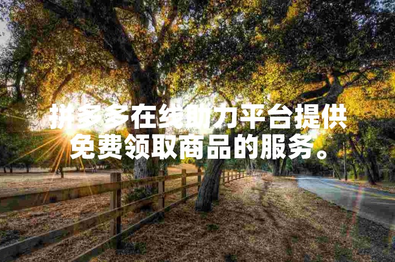 拼多多在线助力平台提供免费领取商品的服务。