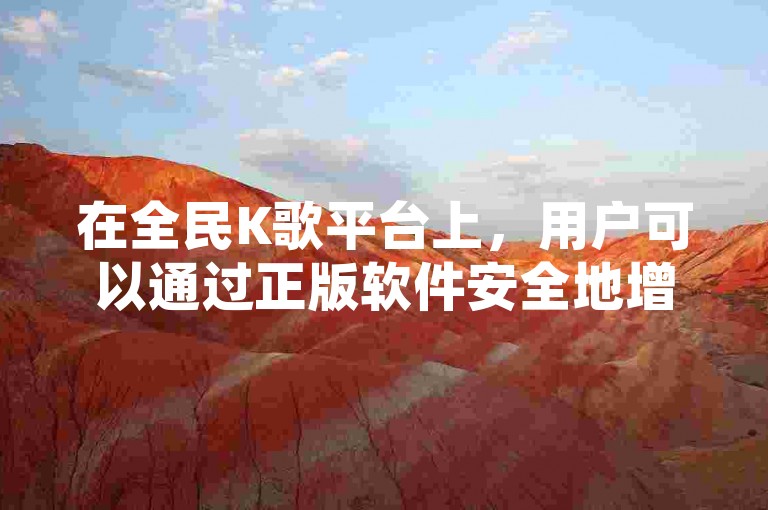在全民K歌平台上，用户可以通过正版软件安全地增加歌曲的收听量，同时享受24小时不间断的抖音业务服务。
