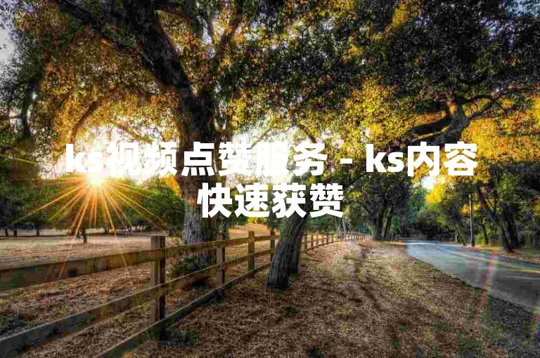 ks视频点赞服务 - ks内容快速获赞