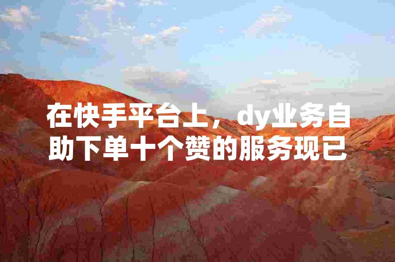 在快手平台上，dy业务自助下单十个赞的服务现已全面升级，提供全天候24小时不间断的自助下单体验。