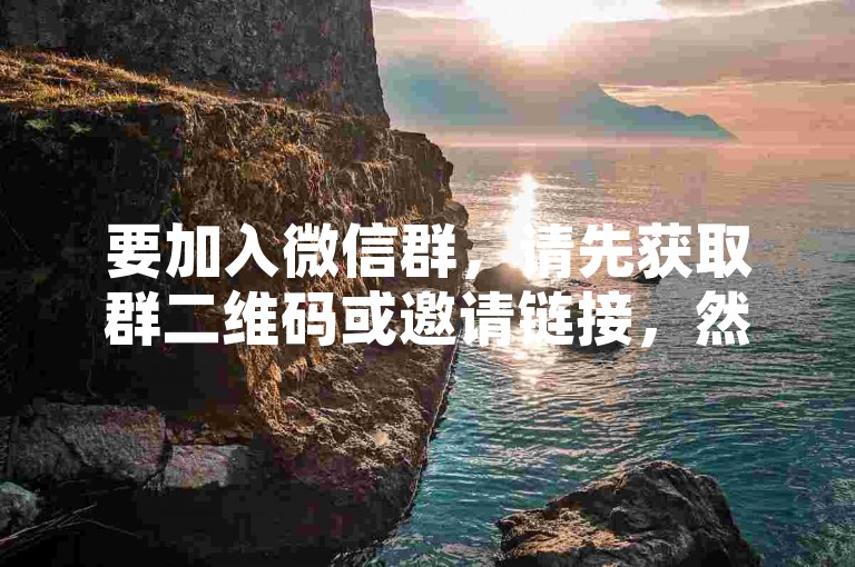 要加入微信群，请先获取群二维码或邀请链接，然后通过微信扫描二维码或点击链接即可加入。