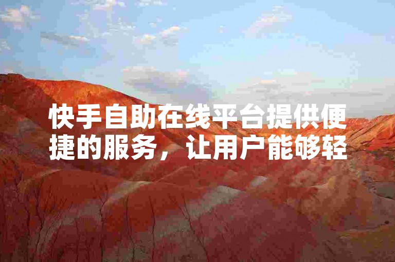 快手自助在线平台提供便捷的服务，让用户能够轻松管理自己的业务。