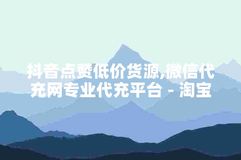 抖音点赞低价货源,微信代充网专业代充平台 - 淘宝刷助力软件 - 微信朋友圈人气精灵