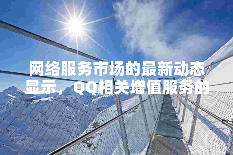 网络服务市场的最新动态显示，QQ相关增值服务的自助平台正受到用户的广泛关注。