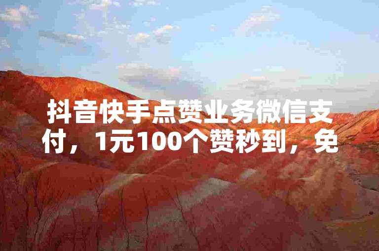 抖音快手点赞业务微信支付，1元100个赞秒到，免费一万播放量，买z网站震撼爆料。