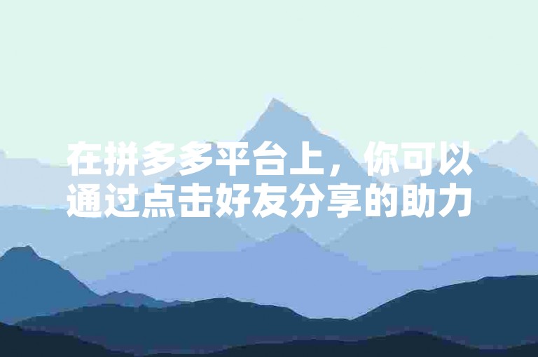 在拼多多平台上，你可以通过点击好友分享的助力链接，进入活动页面后按照提示操作，即可为好友完成助力。