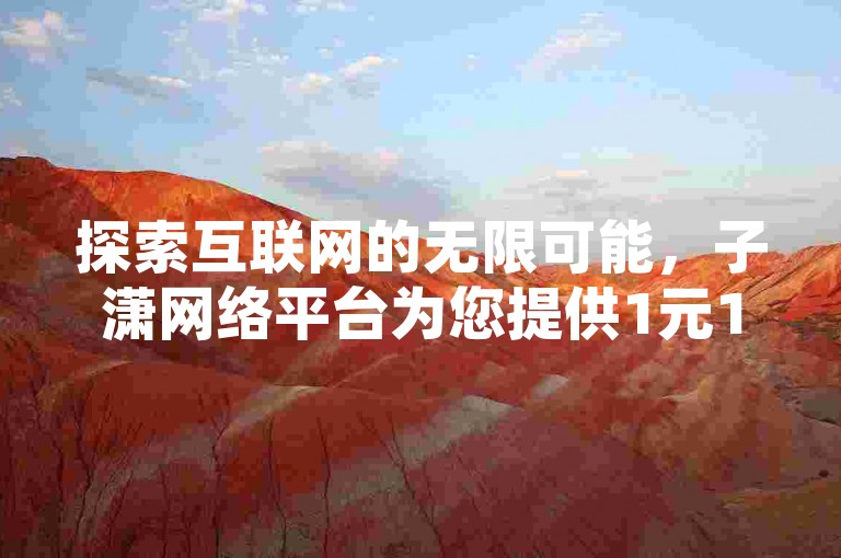 探索互联网的无限可能，子潇网络平台为您提供1元100赞的自助下单服务。