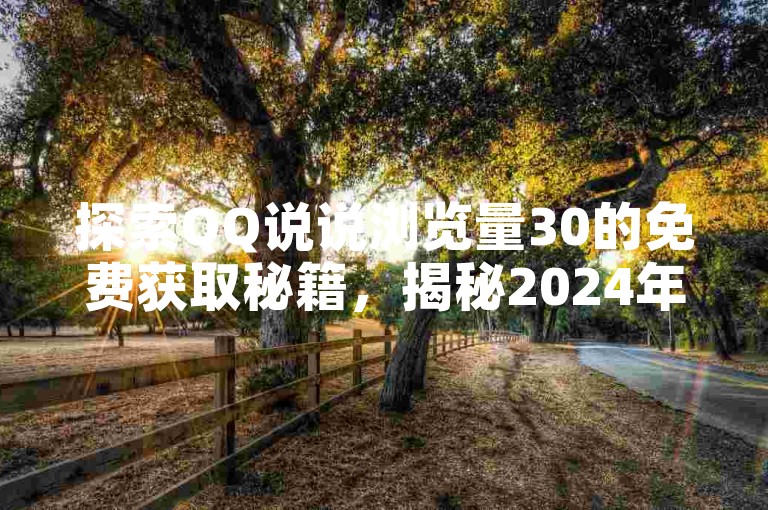 探索QQ说说浏览量30的免费获取秘籍，揭秘2024年必备新技巧！