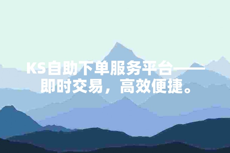 KS自助下单服务平台——即时交易，高效便捷。