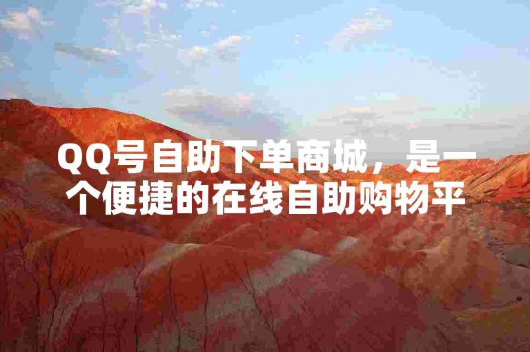 QQ号自助下单商城，是一个便捷的在线自助购物平台。
