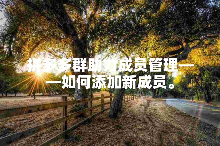 拼多多群助力成员管理——如何添加新成员。