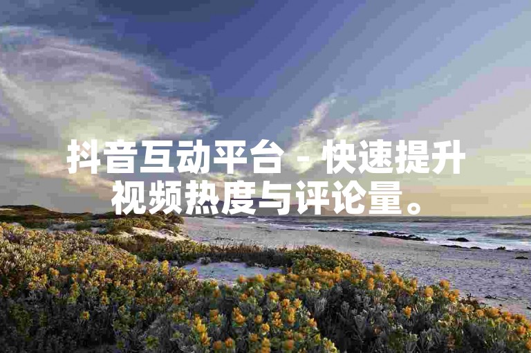 抖音互动平台 - 快速提升视频热度与评论量。