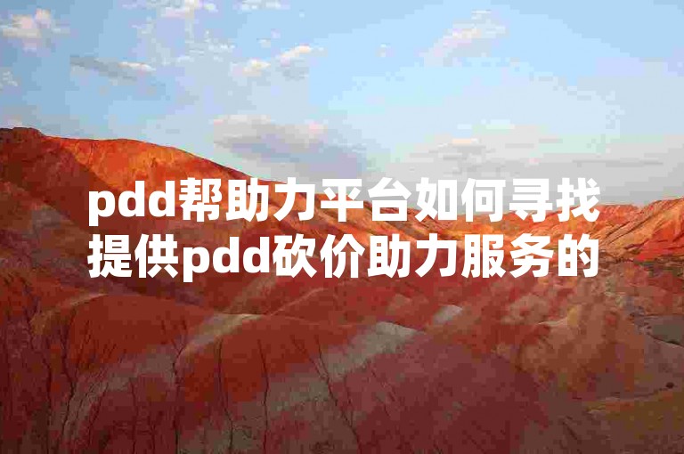 pdd帮助力平台如何寻找提供pdd砍价助力服务的网站呢？