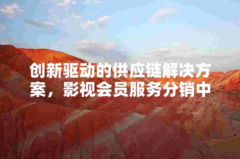 创新驱动的供应链解决方案，影视会员服务分销中心 - 全天候自助下单系统 - 赠送10000次抖音视频观看机会。