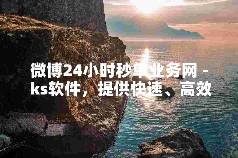 微博24小时秒单业务网 - ks软件，提供快速、高效的在线下单服务，满足您的即时需求。