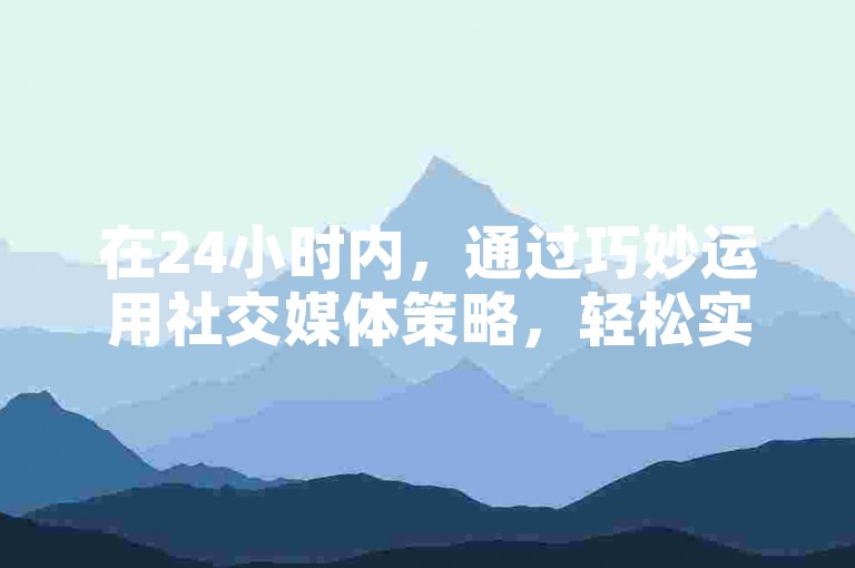 在24小时内，通过巧妙运用社交媒体策略，轻松实现了QQ动态获得一万次点赞的目标。