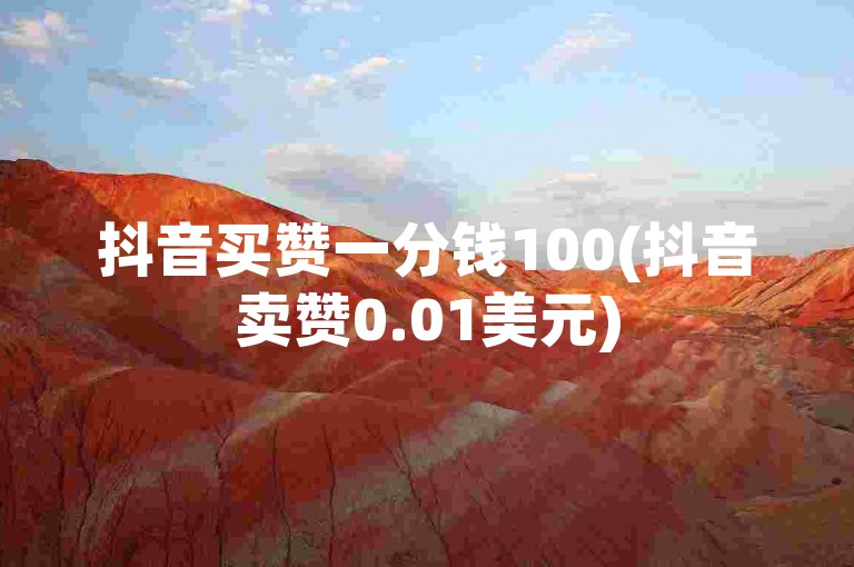 抖音买赞一分钱100(抖音卖赞0.01美元)