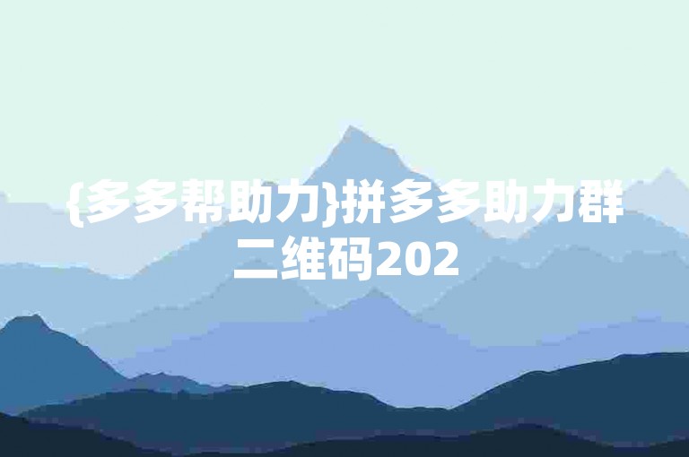 {多多帮助力}拼多多助力群二维码2025