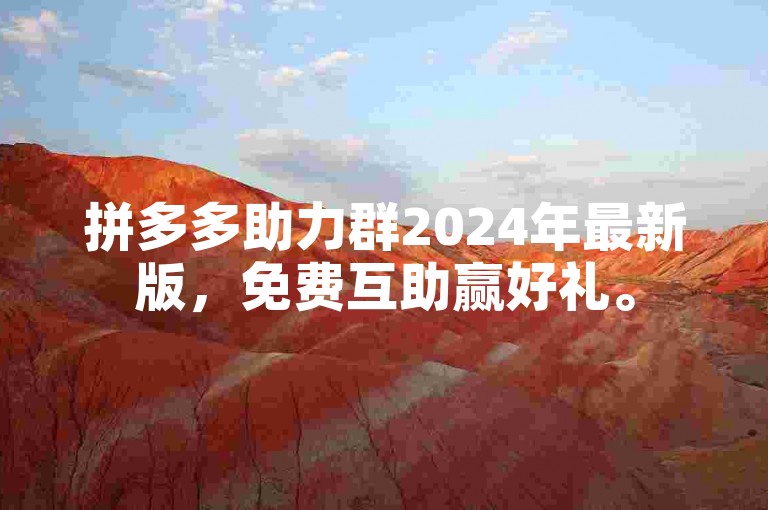 拼多多助力群2024年最新版，免费互助赢好礼。
