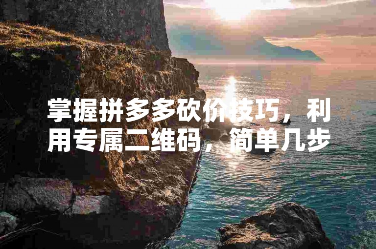 掌握拼多多砍价技巧，利用专属二维码，简单几步就能在群聊里畅享优惠。