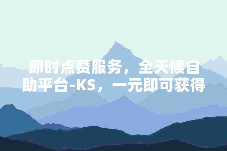 即时点赞服务，全天候自助平台-KS，一元即可获得1000赞，速度快捷如闪电，尽在云商城-轻松在线下单。