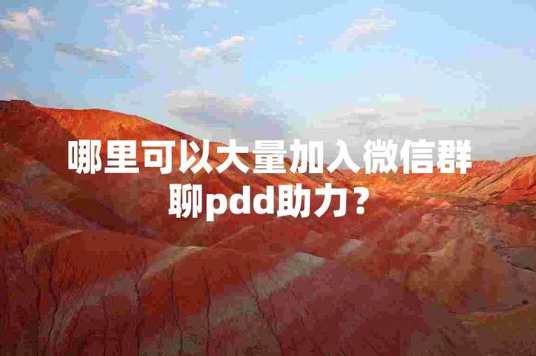 哪里可以大量加入微信群聊pdd助力？