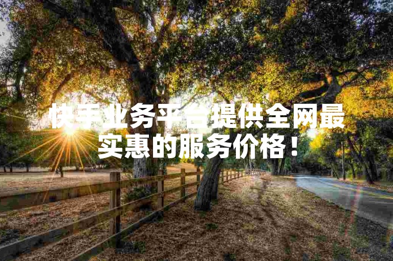 快手业务平台提供全网最实惠的服务价格！