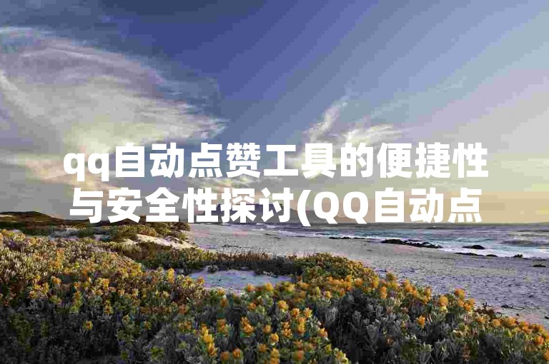 qq自动点赞工具的便捷性与安全性探讨(QQ自动点赞工具的便利性和安全性分析)