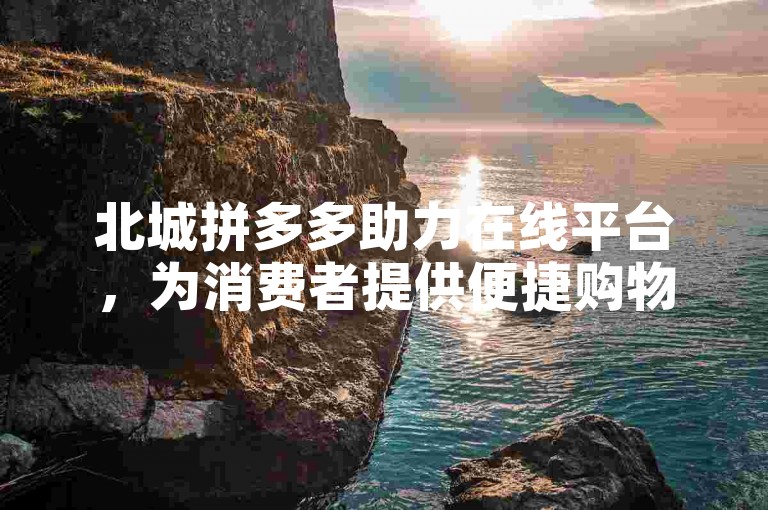 北城拼多多助力在线平台，为消费者提供便捷购物体验。