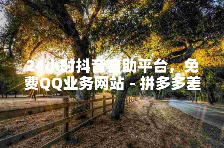 24小时抖音自助平台，免费QQ业务网站 - 拼多多差0.01无法助力 - 1元增加100个抖音粉丝。