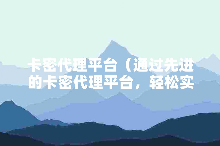 卡密代理平台（通过先进的卡密代理平台，轻松实现业务增长）