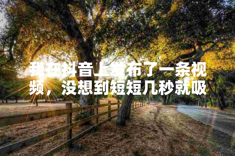 我在抖音上发布了一条视频，没想到短短几秒就吸引了一大批粉丝关注。