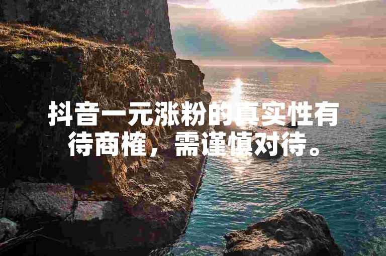 抖音一元涨粉的真实性有待商榷，需谨慎对待。