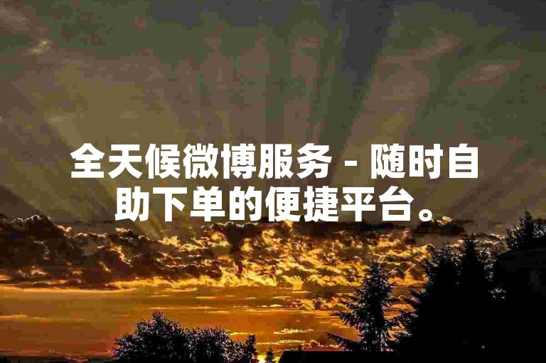 全天候微博服务 - 随时自助下单的便捷平台。