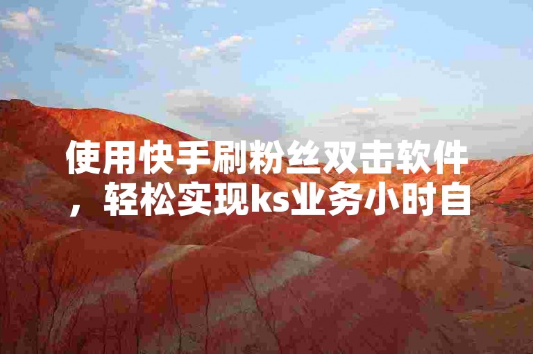 使用快手刷粉丝双击软件，轻松实现ks业务小时自助下单。