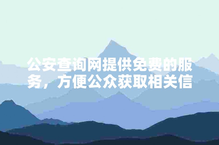 公安查询网提供免费的服务，方便公众获取相关信息。
