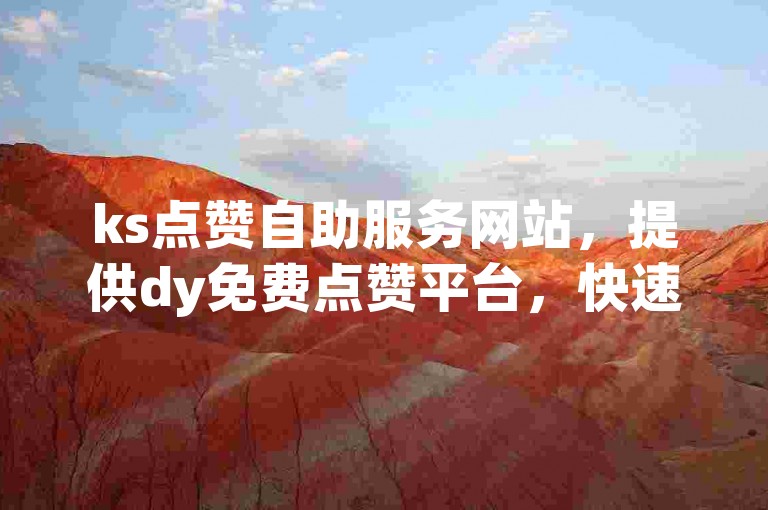 ks点赞自助服务网站，提供dy免费点赞平台，快速增加10个赞。