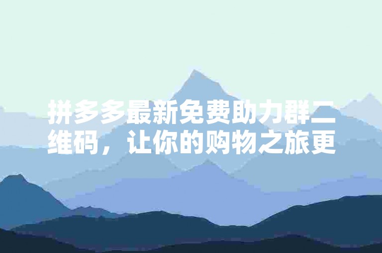 拼多多最新免费助力群二维码，让你的购物之旅更加轻松愉快。