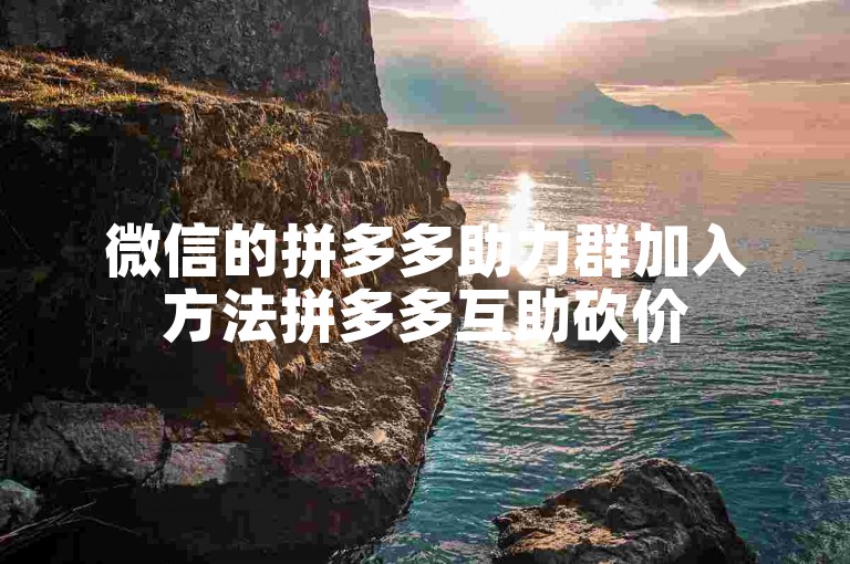 微信的拼多多助力群加入方法拼多多互助砍价