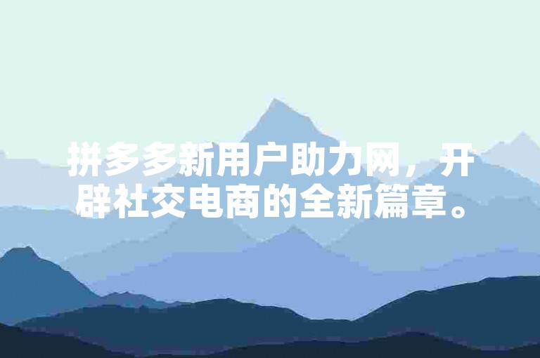 拼多多新用户助力网，开辟社交电商的全新篇章。