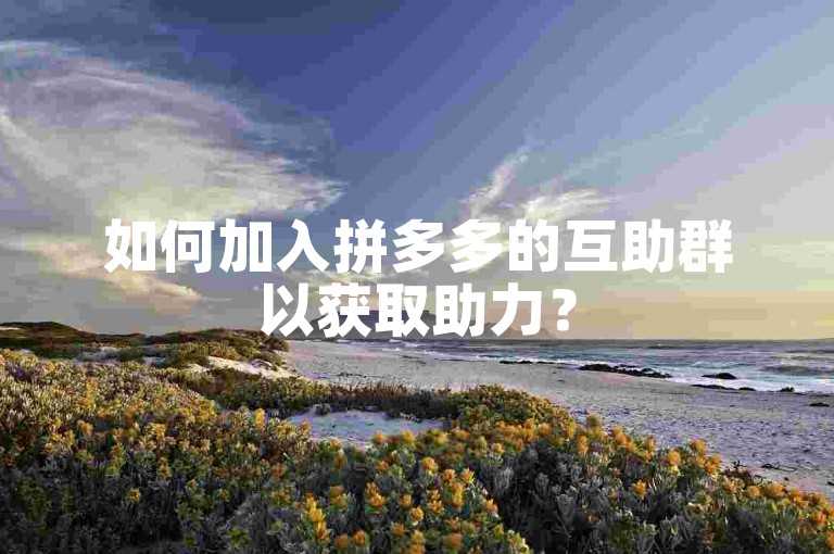 如何加入拼多多的互助群以获取助力？