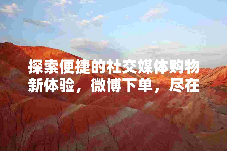 探索便捷的社交媒体购物新体验，微博下单，尽在我们的dy业务低价下单平台商城。