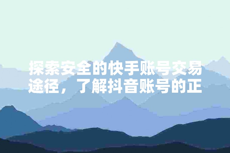 探索安全的快手账号交易途径，了解抖音账号的正规售价，发现购买理想快手号的最佳平台——天使卡盟。