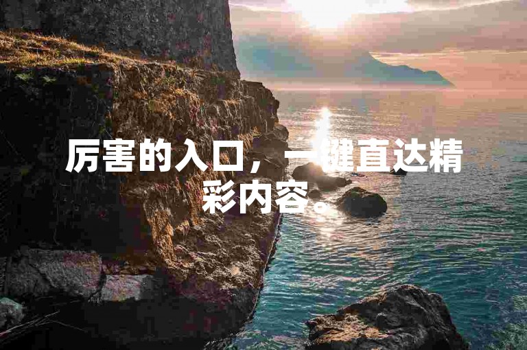 厉害的入口，一键直达精彩内容。