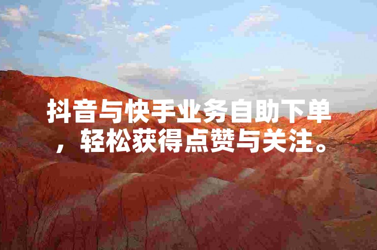 抖音与快手业务自助下单，轻松获得点赞与关注。