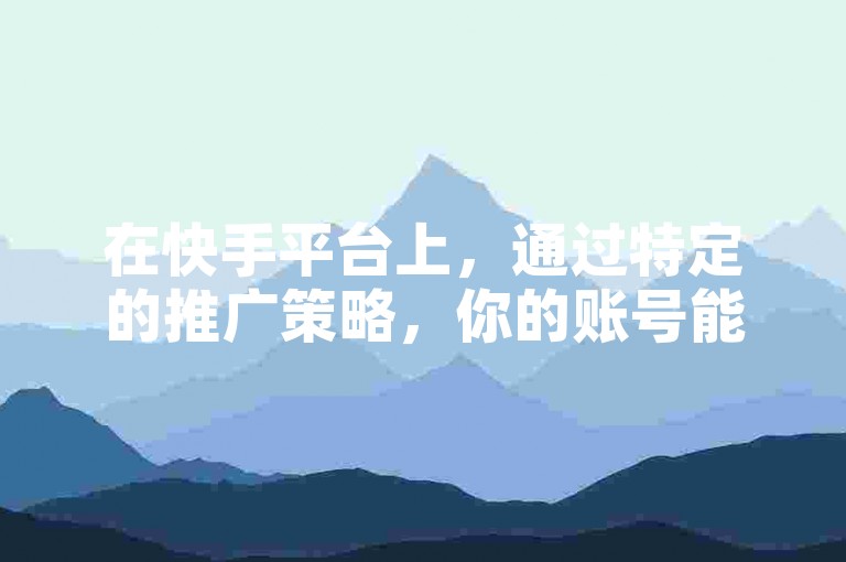 在快手平台上，通过特定的推广策略，你的账号能够迅速增加8000名粉丝。
